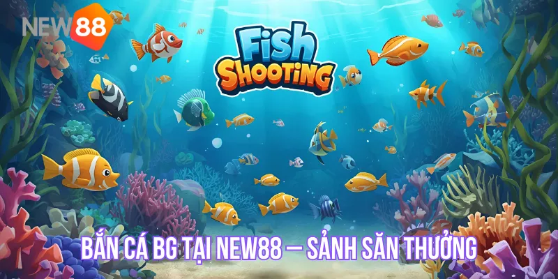Bắn Cá Bg Tại New88 – Sảnh Săn Thưởng