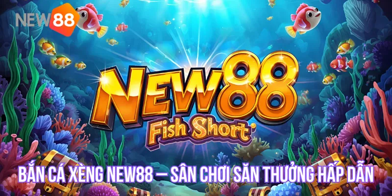 Bắn Cá Xèng NEW88 – Sân Chơi Săn Thưởng Hấp Dẫn Cho Mọi Game Thủ