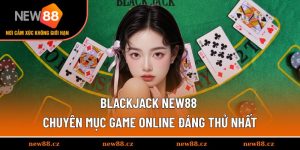 Blackjack NEW88 - Chuyên Mục Game Online Đáng Thử Nhất