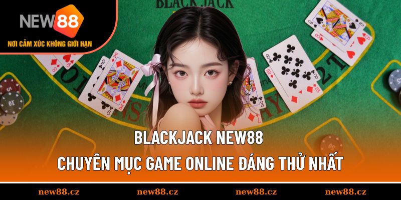 Blackjack NEW88 - Chuyên Mục Game Online Đáng Thử Nhất