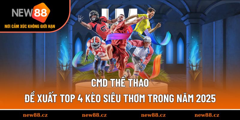 CMD Thể Thao - Đề Xuất Top 4 Kèo Siêu Thơm Trong Năm 2025