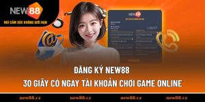 Đăng Ký NEW88 - 30 Giây Có Ngay Tài Khoản Chơi Game Online