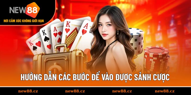 Hướng dẫn các bước để vào được sảnh cược