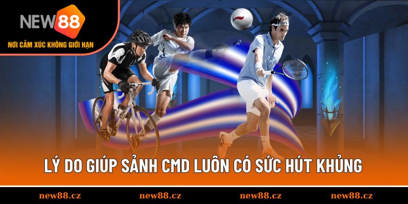 Lý do giúp sảnh CMD luôn có sức hút khủng