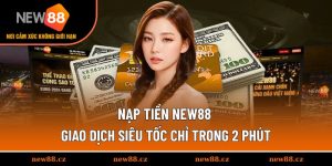 Nạp Tiền NEW88 - Giao Dịch Siêu Tốc Chỉ Trong 2 Phút